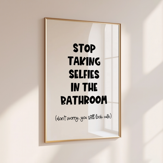 STOP TAKING SELFIES IN THE BATHROOM