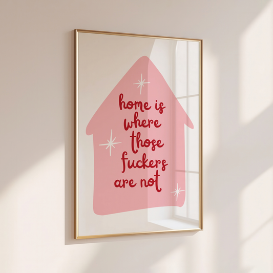 HOME IS WHERE THOSE FUCKERS ARE NOT