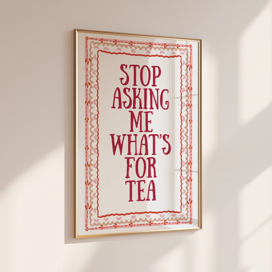 Stop Asking Me What's For Tea - Home Print - Wall Decor